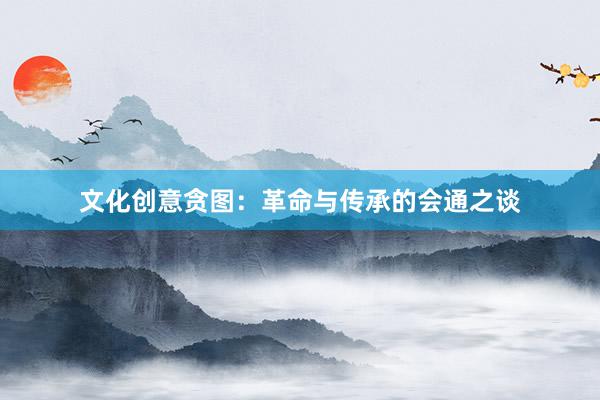 文化创意贪图：革命与传承的会通之谈