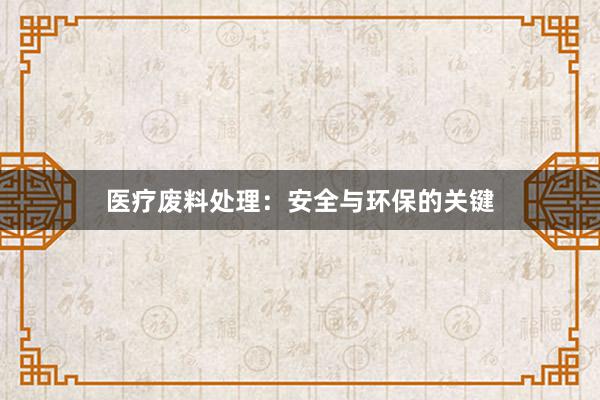 医疗废料处理：安全与环保的关键