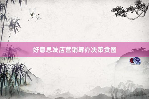 好意思发店营销筹办决策贪图